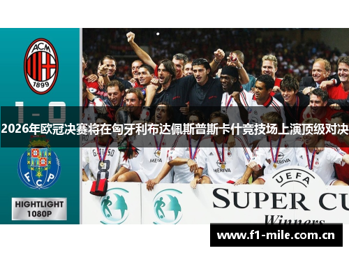 2026年欧冠决赛将在匈牙利布达佩斯普斯卡什竞技场上演顶级对决